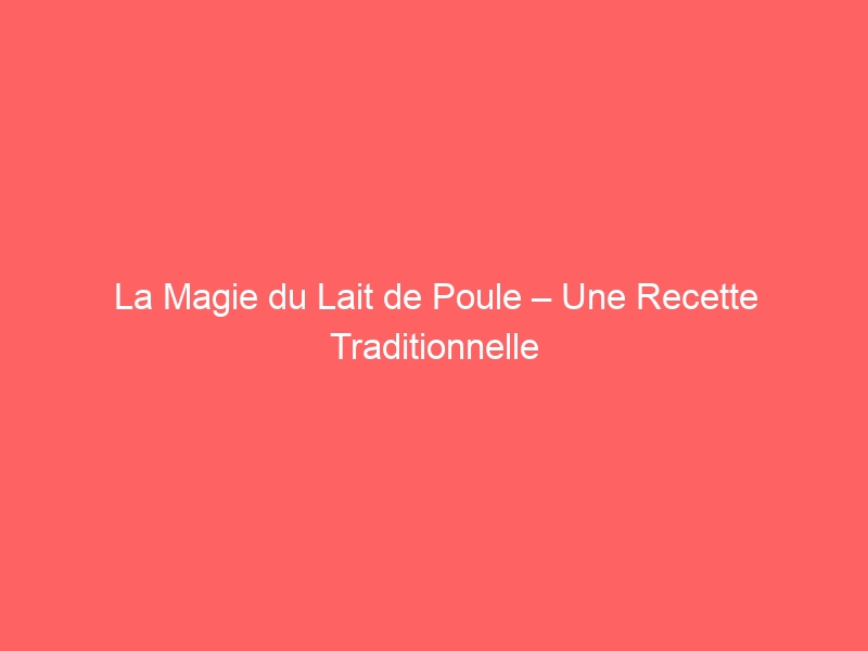 La Magie du Lait de Poule – Une Recette Traditionnelle