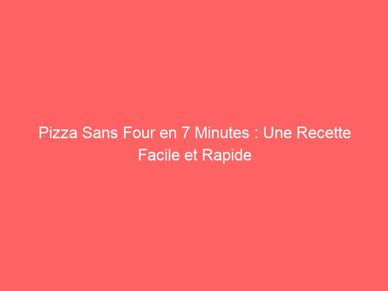 Pizza Sans Four en 7 Minutes : Une Recette Facile et Rapide